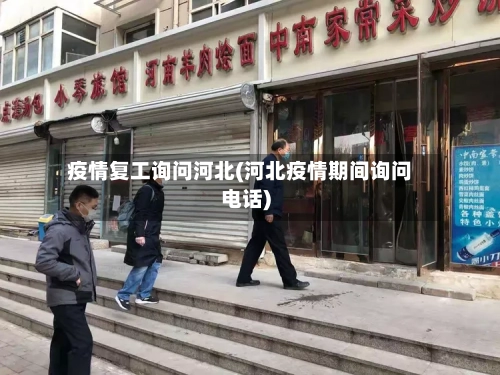 疫情复工询问河北(河北疫情期间询问电话)-第2张图片