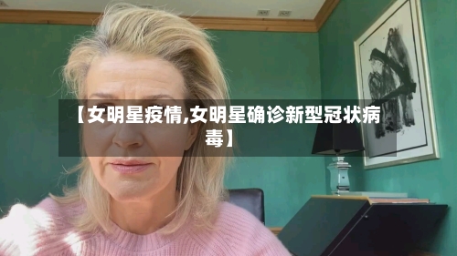 【女明星疫情,女明星确诊新型冠状病毒】