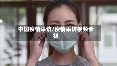 中国疫情采访/疫情采访视频素材