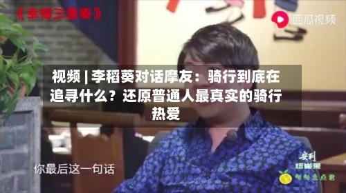 视频 | 李稻葵对话摩友：骑行到底在追寻什么？还原普通人最真实的骑行热爱