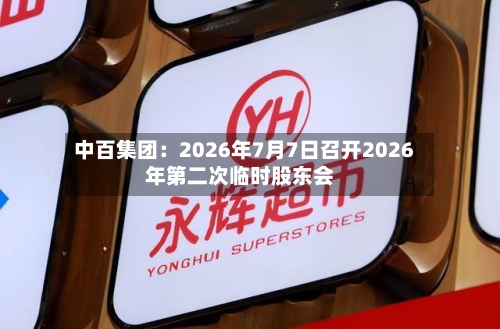 中百集团：2026年7月7日召开2026年第二次临时股东会