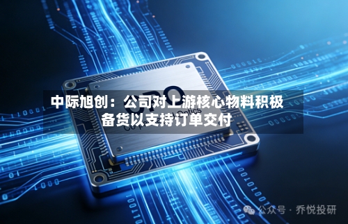 中际旭创：公司对上游核心物料积极备货以支持订单交付