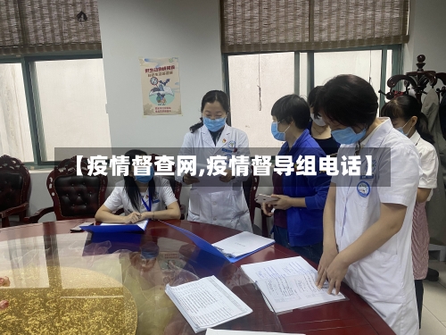 【疫情督查网,疫情督导组电话】