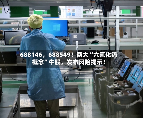688146	，688549！两大“六氟化钨概念”牛股，发布风险提示！-第3张图片