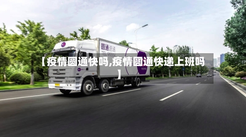 【疫情圆通快吗,疫情圆通快递上班吗】-第2张图片