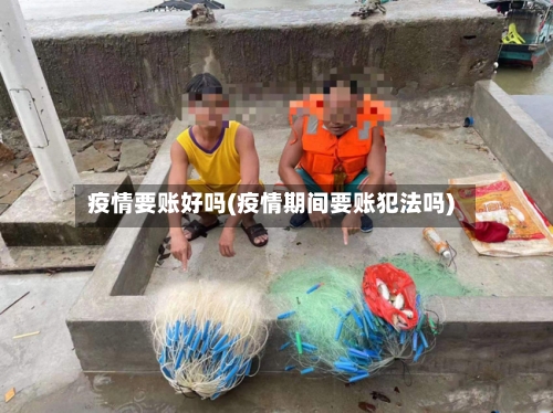 疫情要账好吗(疫情期间要账犯法吗)-第2张图片