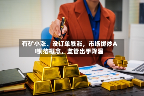 有矿小涨、没订单暴涨，市场爆炒AI铜箔概念，监管出手降温