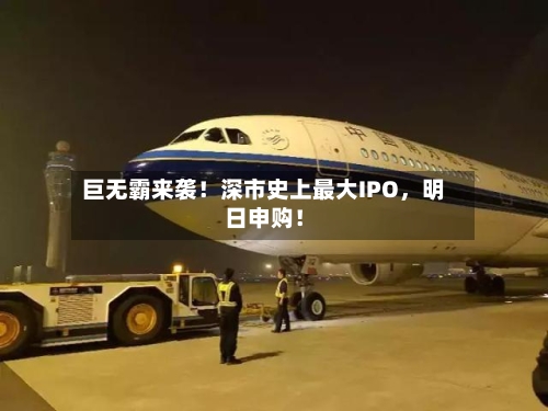 巨无霸来袭！深市史上最大IPO，明日申购！-第3张图片