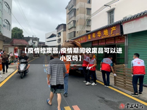 【疫情捡废品,疫情期间收废品可以进小区吗】-第2张图片