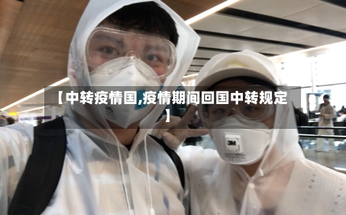 【中转疫情国,疫情期间回国中转规定】-第3张图片