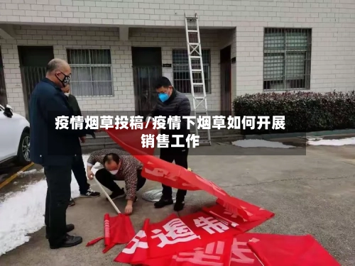 疫情烟草投稿/疫情下烟草如何开展销售工作