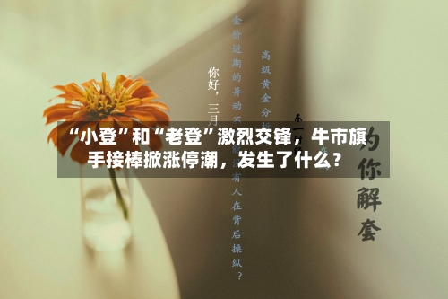“小登”和“老登”激烈交锋	，牛市旗手接棒掀涨停潮，发生了什么？-第3张图片