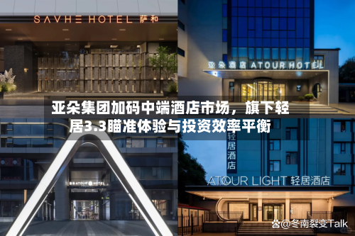 亚朵集团加码中端酒店市场，旗下轻居3.3瞄准体验与投资效率平衡-第3张图片