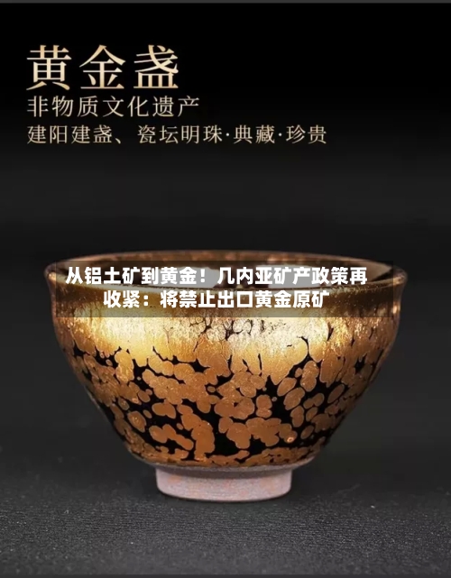 从铝土矿到黄金！几内亚矿产政策再收紧：将禁止出口黄金原矿-第3张图片