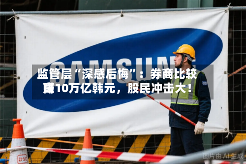 监管层“深感后悔”：券商比较高赚10万亿韩元，股民冲击大！-第2张图片