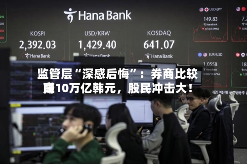 监管层“深感后悔”：券商比较高赚10万亿韩元，股民冲击大！-第3张图片