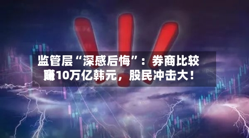 监管层“深感后悔”：券商比较高赚10万亿韩元，股民冲击大！