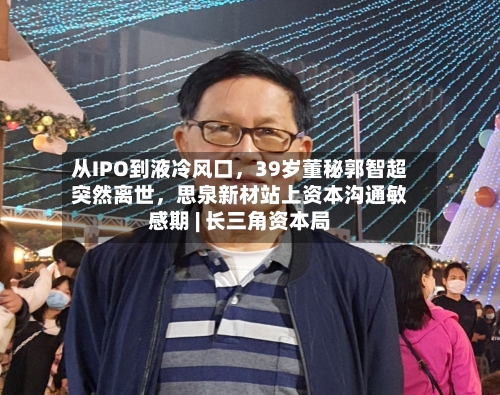 从IPO到液冷风口，39岁董秘郭智超突然离世	，思泉新材站上资本沟通敏感期 | 长三角资本局-第2张图片