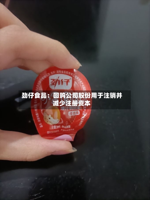 劲仔食品：回购公司股份用于注销并减少注册资本