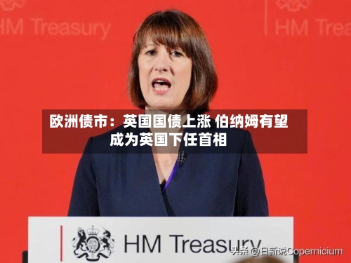 欧洲债市:英国国债上涨 伯纳姆有望成为英国下任首相-第2张图片