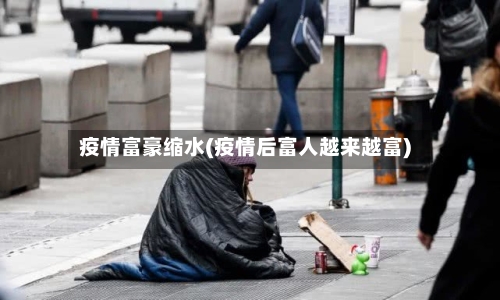 疫情富豪缩水(疫情后富人越来越富)-第3张图片