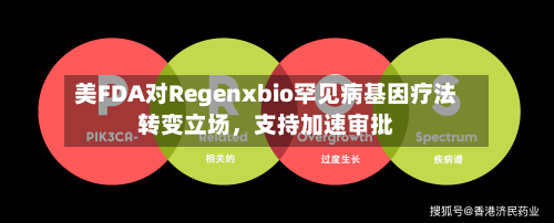 美FDA对Regenxbio罕见病基因疗法转变立场，支持加速审批