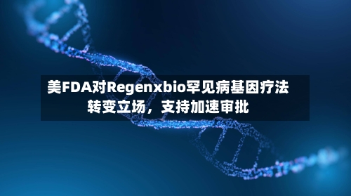 美FDA对Regenxbio罕见病基因疗法转变立场	，支持加速审批-第3张图片