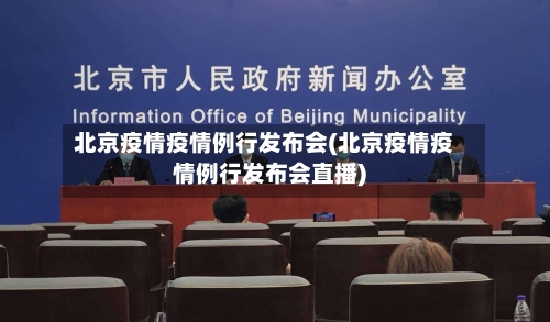 北京疫情疫情例行发布会(北京疫情疫情例行发布会直播)