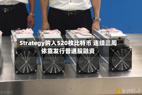 Strategy购入520枚比特币 连续三周依靠发行普通股融资-第3张图片