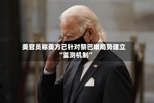 美官员称美方已针对黎巴嫩局势建立“监测机制	”-第3张图片