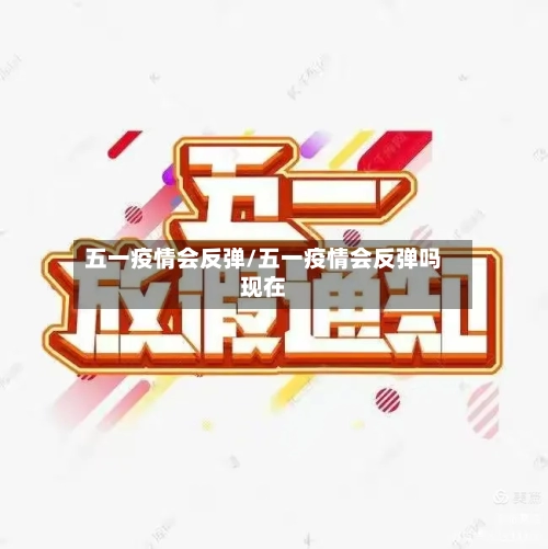 五一疫情会反弹/五一疫情会反弹吗现在-第3张图片