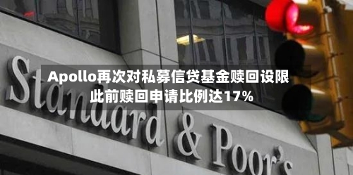 Apollo再次对私募信贷基金赎回设限 此前赎回申请比例达17%