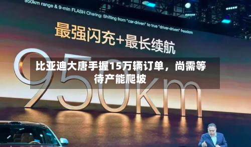 比亚迪大唐手握15万辆订单	，尚需等待产能爬坡-第3张图片