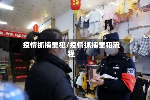 疫情抓捕罪犯/疫情抓捕罪犯流程