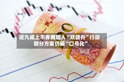 近九成上市券商加入“双提升”行动 部分方案仍偏“口号化	”-第2张图片