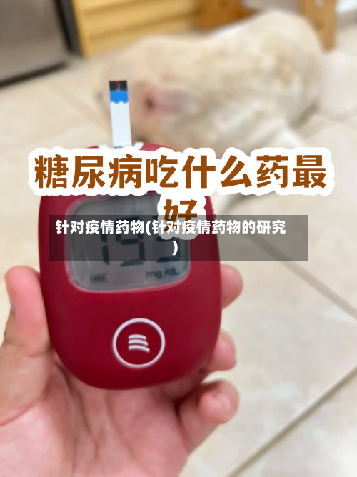 针对疫情药物(针对疫情药物的研究)-第2张图片