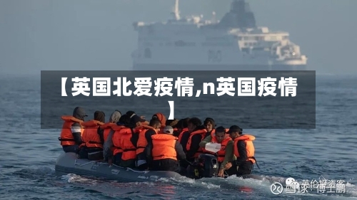 【英国北爱疫情,n英国疫情】