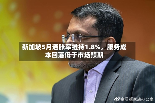 新加坡5月通胀率维持1.8%，服务成本回落低于市场预期