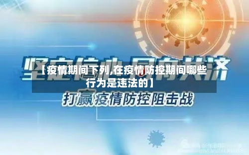【疫情期间下列,在疫情防控期间哪些行为是违法的】