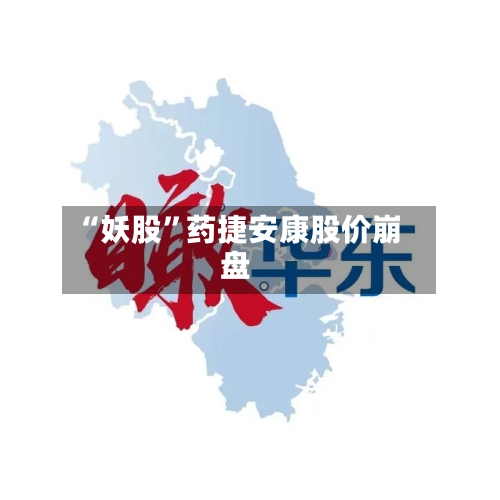 “妖股”药捷安康股价崩盘-第3张图片