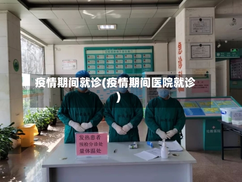 疫情期间就诊(疫情期间医院就诊)-第3张图片
