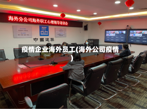 疫情企业海外员工(海外公司疫情)