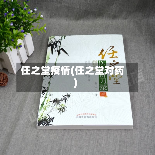 任之堂疫情(任之堂对药)-第2张图片
