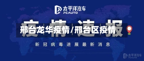 邢台龙华疫情/邢台区疫情