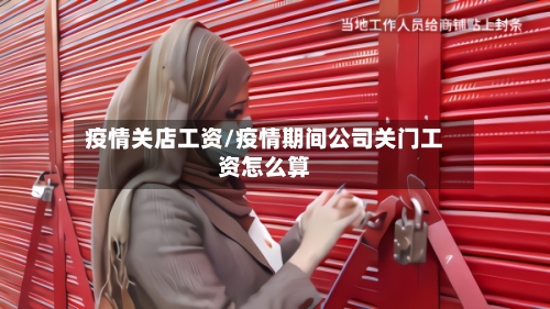 疫情关店工资/疫情期间公司关门工资怎么算-第3张图片