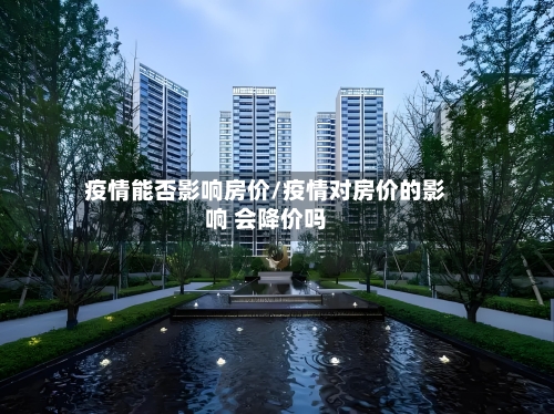疫情能否影响房价/疫情对房价的影响 会降价吗-第2张图片