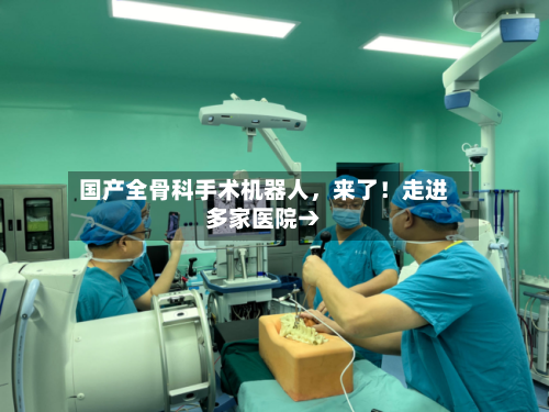 国产全骨科手术机器人，来了！走进多家医院→-第2张图片