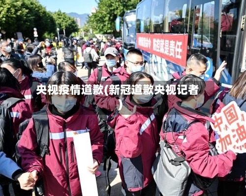 央视疫情道歉(新冠道歉央视记者)