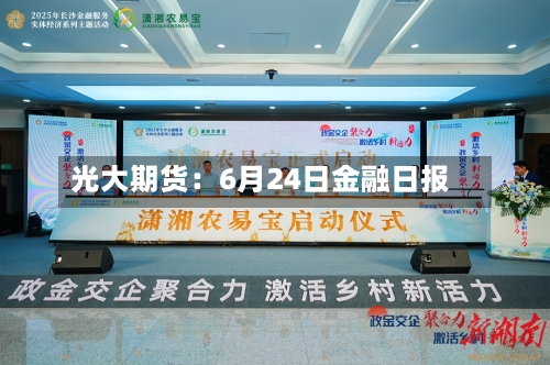 光大期货：6月24日金融日报-第2张图片
