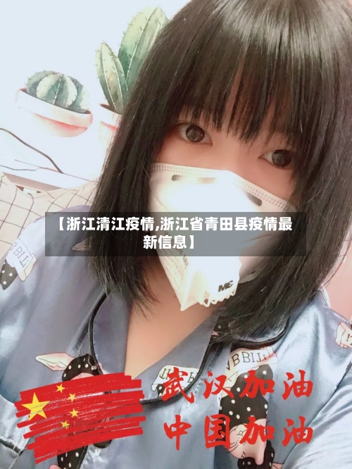 【浙江清江疫情,浙江省青田县疫情最新信息】-第3张图片